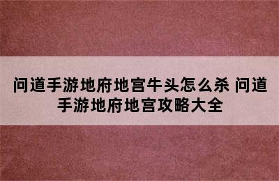 问道手游地府地宫牛头怎么杀 问道手游地府地宫攻略大全